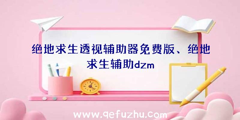 绝地求生透视辅助器免费版、绝地求生辅助dzm