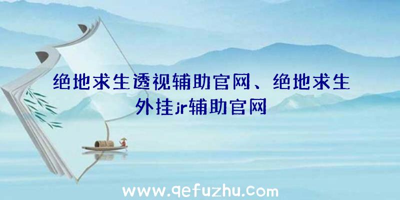 绝地求生透视辅助官网、绝地求生外挂jr辅助官网