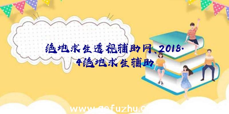 绝地求生透视辅助网、2018.4绝地求生辅助