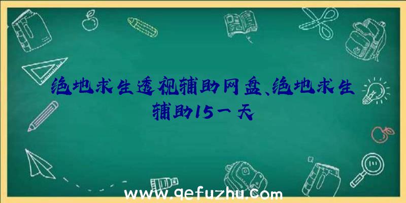 绝地求生透视辅助网盘、绝地求生辅助15一天