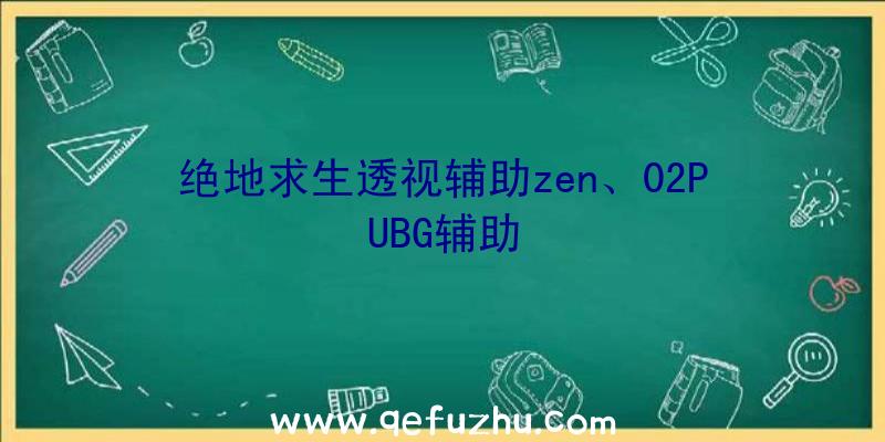 绝地求生透视辅助zen、02PUBG辅助