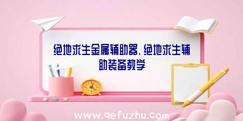 绝地求生金属辅助器、绝地求生辅助装备教学