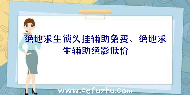 绝地求生锁头挂辅助免费、绝地求生辅助绝影低价