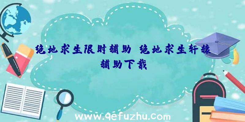 绝地求生限时辅助、绝地求生轩辕辅助下载