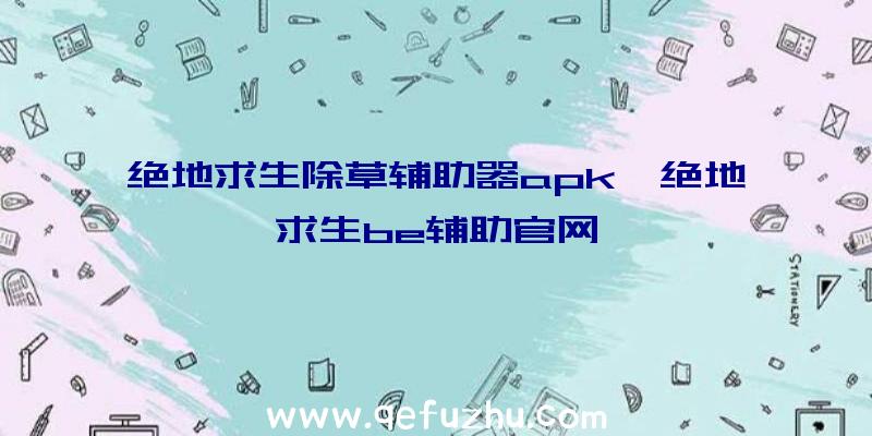 绝地求生除草辅助器apk、绝地求生be辅助官网