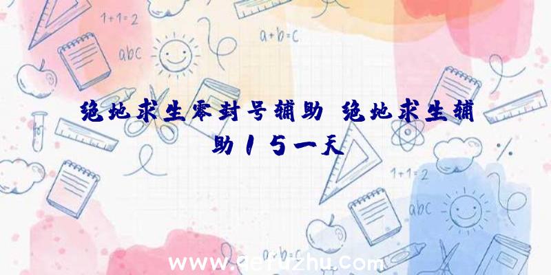 绝地求生零封号辅助、绝地求生辅助15一天