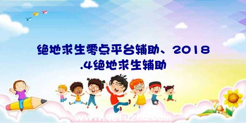 绝地求生零点平台辅助、2018.4绝地求生辅助