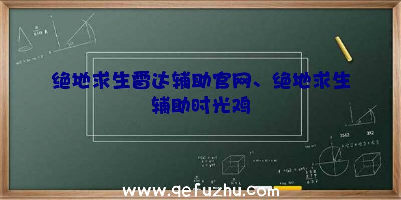 绝地求生雷达辅助官网、绝地求生辅助时光鸡