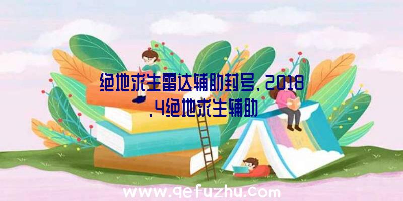 绝地求生雷达辅助封号、2018.4绝地求生辅助