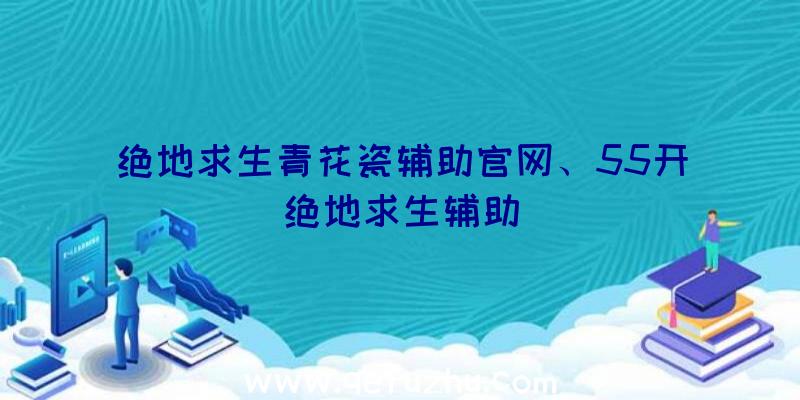 绝地求生青花瓷辅助官网、55开绝地求生辅助