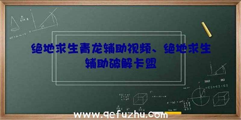 绝地求生青龙辅助视频、绝地求生辅助破解卡盟