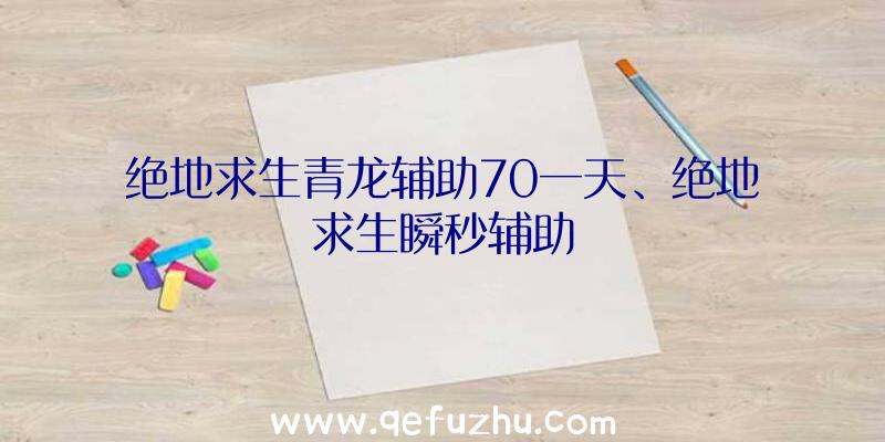 绝地求生青龙辅助70一天、绝地求生瞬秒辅助