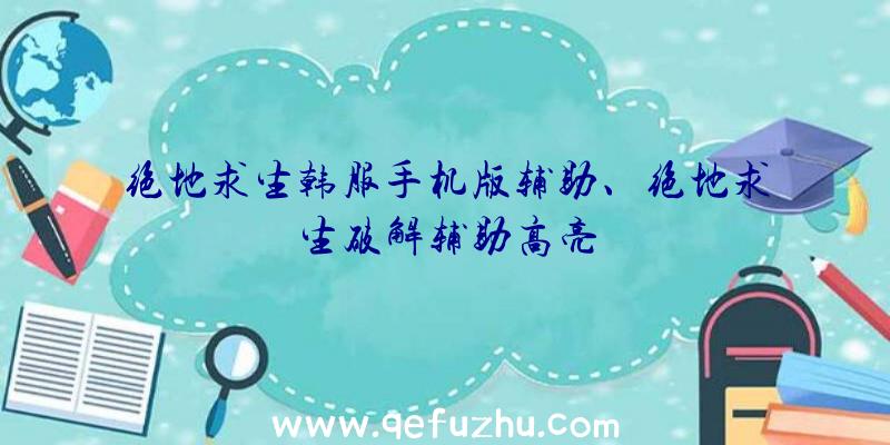 绝地求生韩服手机版辅助、绝地求生破解辅助高亮