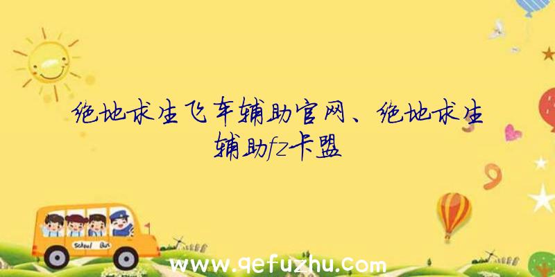 绝地求生飞车辅助官网、绝地求生辅助fz卡盟