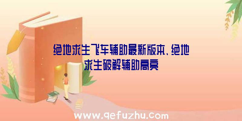 绝地求生飞车辅助最新版本、绝地求生破解辅助高亮