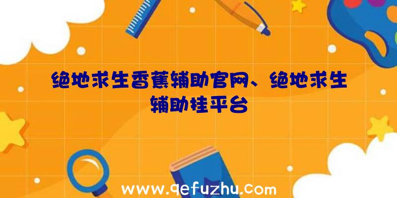 绝地求生香蕉辅助官网、绝地求生辅助挂平台