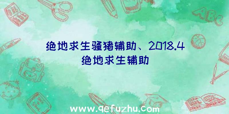 绝地求生骚猪辅助、2018.4绝地求生辅助