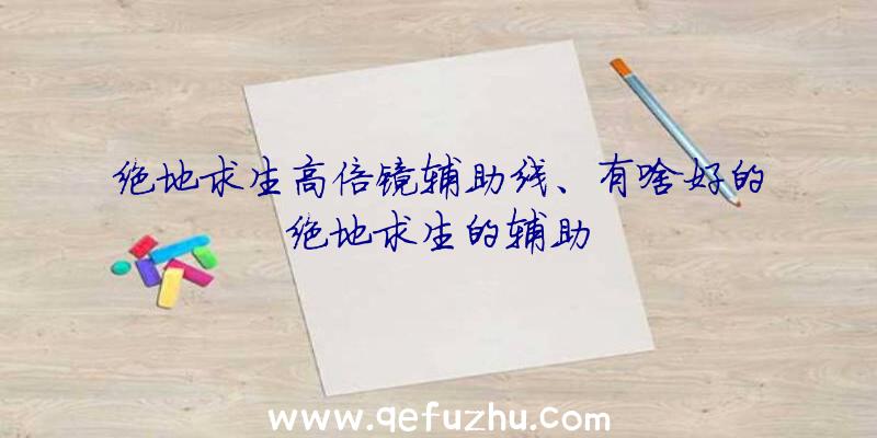 绝地求生高倍镜辅助线、有啥好的绝地求生的辅助