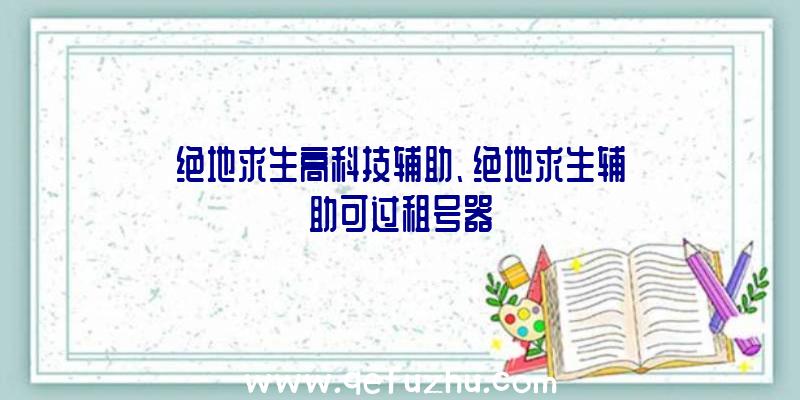 绝地求生高科技辅助、绝地求生辅助可过租号器