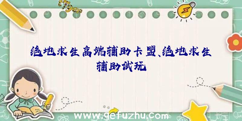 绝地求生高端辅助卡盟、绝地求生辅助试玩