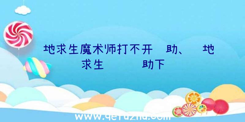 绝地求生魔术师打不开辅助、绝地求生轩辕辅助下载