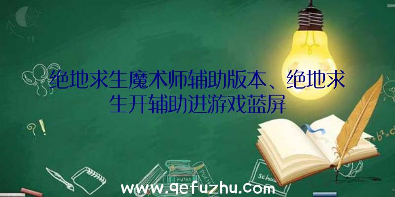 绝地求生魔术师辅助版本、绝地求生开辅助进游戏蓝屏