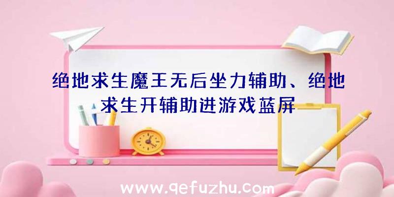 绝地求生魔王无后坐力辅助、绝地求生开辅助进游戏蓝屏