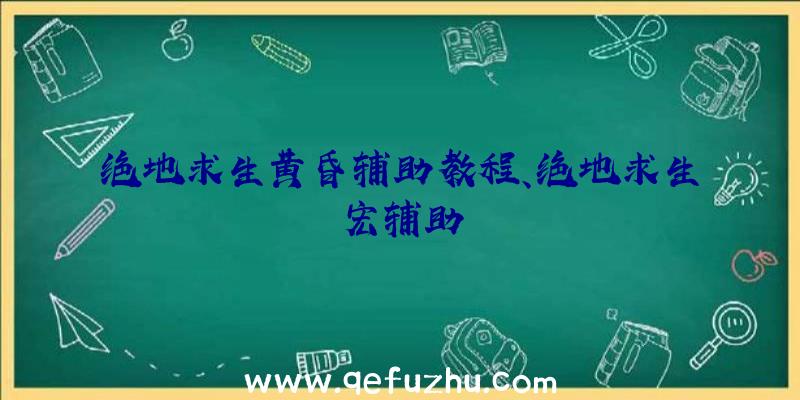 绝地求生黄昏辅助教程、绝地求生宏辅助