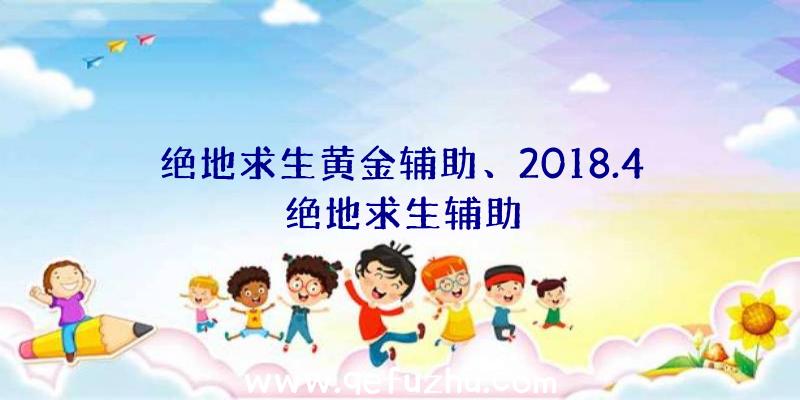 绝地求生黄金辅助、2018.4绝地求生辅助