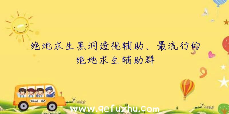 绝地求生黑洞透视辅助、最流行的绝地求生辅助群