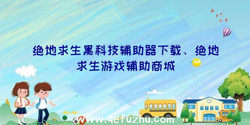 绝地求生黑科技辅助器下载、绝地求生游戏辅助商城