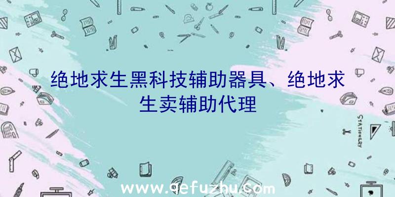 绝地求生黑科技辅助器具、绝地求生卖辅助代理