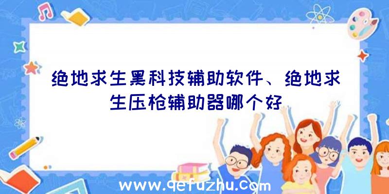 绝地求生黑科技辅助软件、绝地求生压枪辅助器哪个好