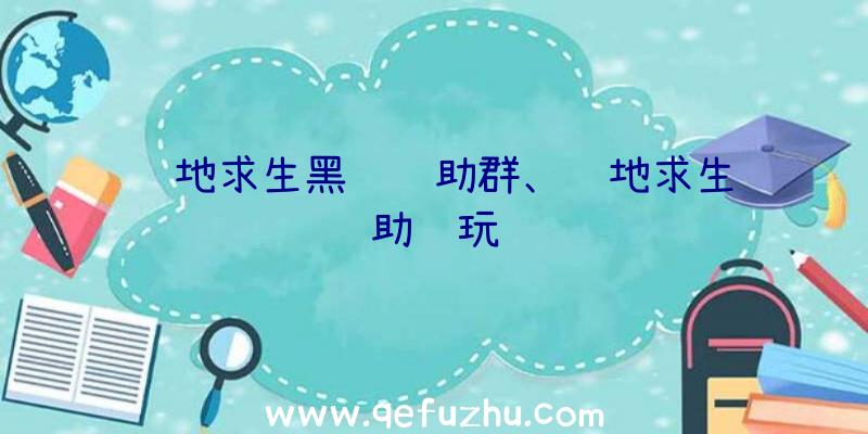 绝地求生黑鹰辅助群、绝地求生辅助试玩