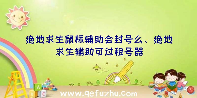 绝地求生鼠标辅助会封号么、绝地求生辅助可过租号器