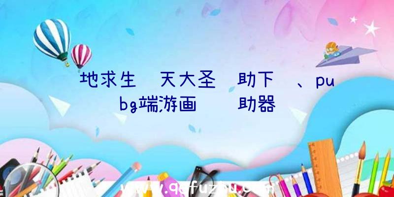 绝地求生齐天大圣辅助下载、pubg端游画质辅助器