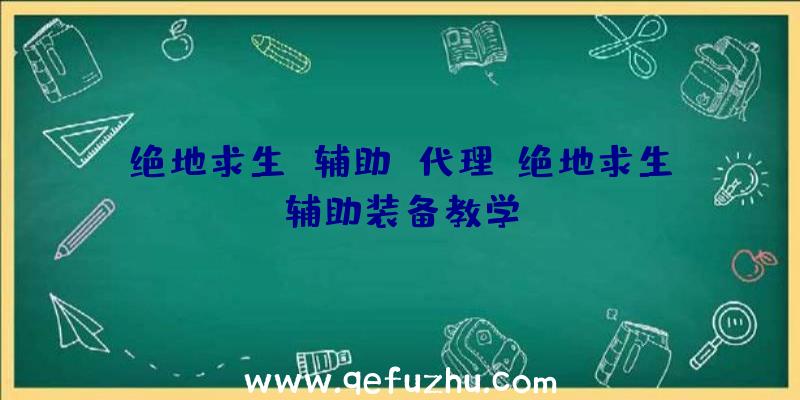 绝地求生+辅助+代理、绝地求生辅助装备教学