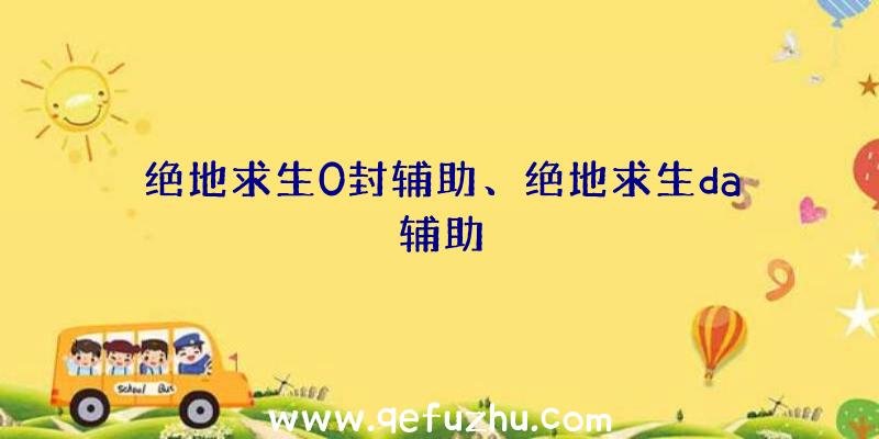 绝地求生0封辅助、绝地求生da辅助