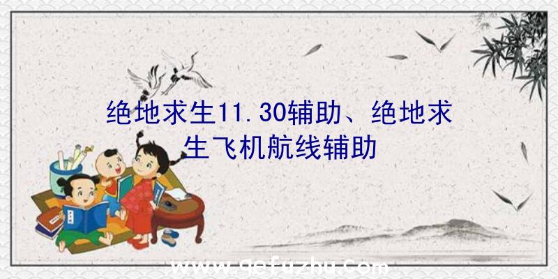 绝地求生11.30辅助、绝地求生飞机航线辅助