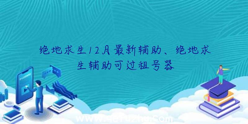 绝地求生12月最新辅助、绝地求生辅助可过租号器