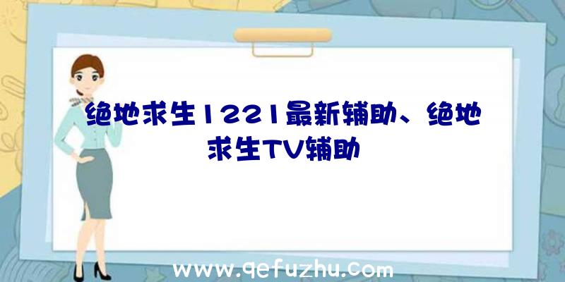 绝地求生1221最新辅助、绝地求生TV辅助