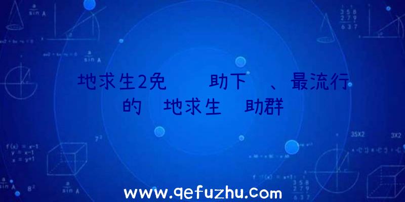 绝地求生2免费辅助下载、最流行的绝地求生辅助群