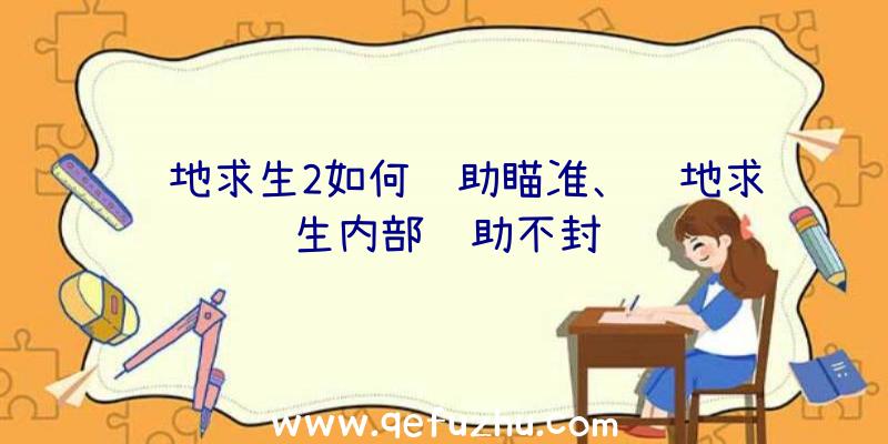 绝地求生2如何辅助瞄准、绝地求生内部辅助不封