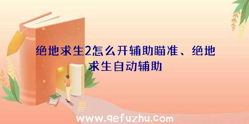 绝地求生2怎么开辅助瞄准、绝地求生自动辅助