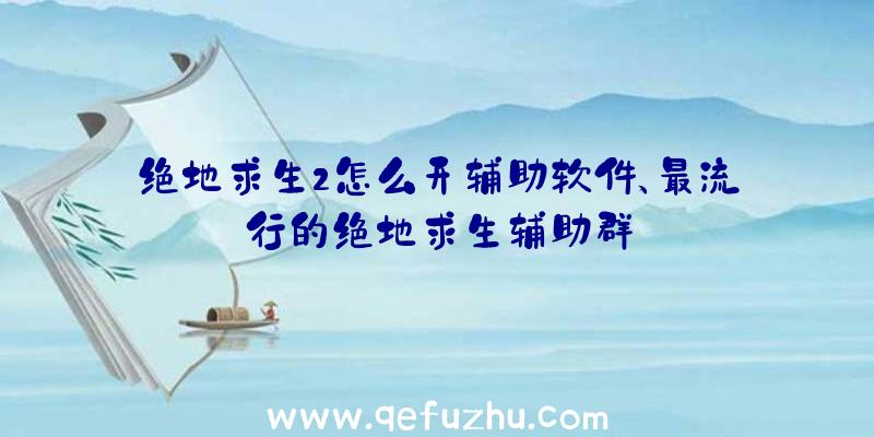 绝地求生2怎么开辅助软件、最流行的绝地求生辅助群