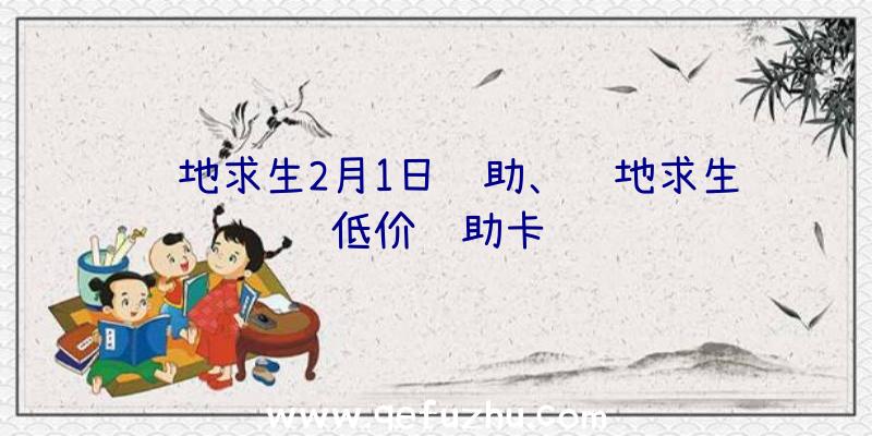 绝地求生2月1日辅助、绝地求生低价辅助卡