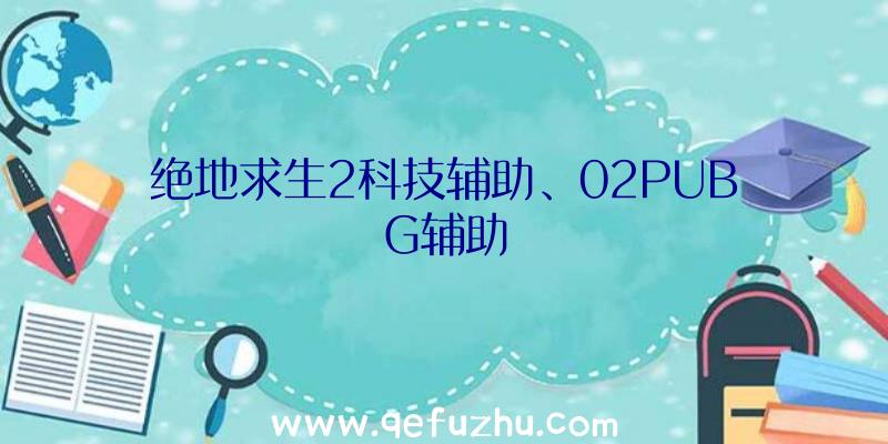 绝地求生2科技辅助、02PUBG辅助