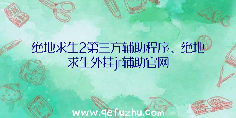 绝地求生2第三方辅助程序、绝地求生外挂jr辅助官网