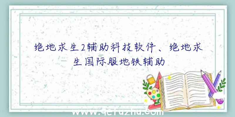 绝地求生2辅助科技软件、绝地求生国际服地铁辅助