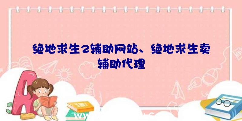 绝地求生2辅助网站、绝地求生卖辅助代理